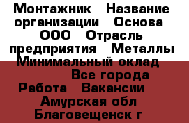 Монтажник › Название организации ­ Основа, ООО › Отрасль предприятия ­ Металлы › Минимальный оклад ­ 30 000 - Все города Работа » Вакансии   . Амурская обл.,Благовещенск г.